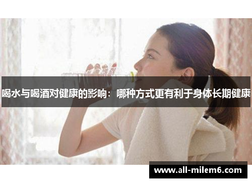 喝水与喝酒对健康的影响：哪种方式更有利于身体长期健康