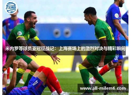 米内罗等球员亚冠征战记：上海赛场上的激烈对决与精彩瞬间