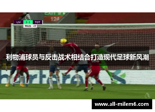利物浦球员与反击战术相结合打造现代足球新风潮