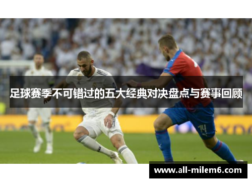 足球赛季不可错过的五大经典对决盘点与赛事回顾