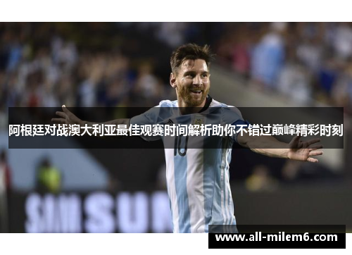 阿根廷对战澳大利亚最佳观赛时间解析助你不错过巅峰精彩时刻 阿根廷对战澳大利亚最佳观赛时间解析助你不错过巅峰精彩时刻