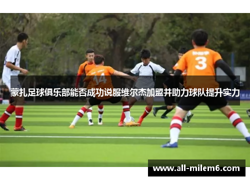 蒙扎足球俱乐部能否成功说服维尔杰加盟并助力球队提升实力