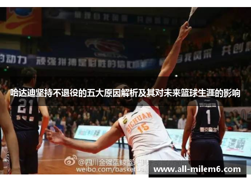 哈达迪坚持不退役的五大原因解析及其对未来篮球生涯的影响 哈达迪坚持不退役的五大原因解析及其对未来篮球生涯的影响