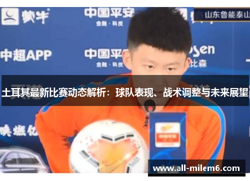 土耳其最新比赛动态解析：球队表现、战术调整与未来展望