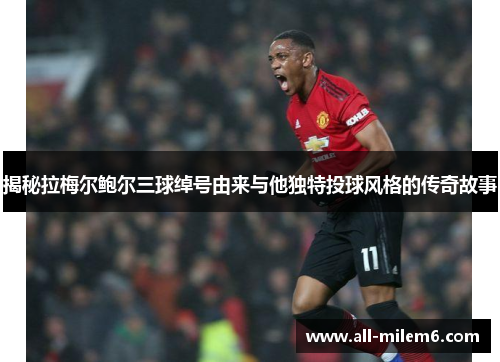 揭秘拉梅尔鲍尔三球绰号由来与他独特投球风格的传奇故事 揭秘拉梅尔鲍尔三球绰号由来与他独特投球风格的传奇故事