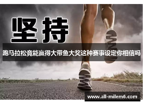 跑马拉松竟能赢得大带鱼大奖这种赛事设定你相信吗