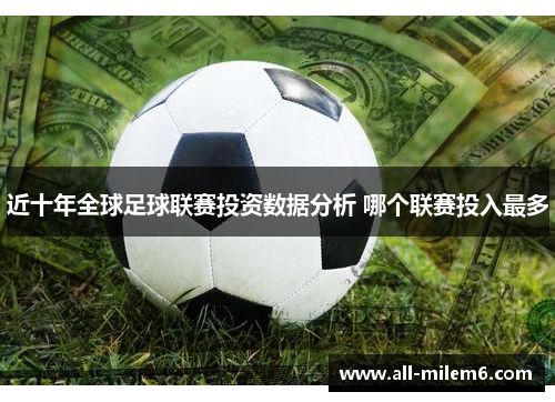 近十年全球足球联赛投资数据分析 哪个联赛投入最多 近十年全球足球联赛投资数据分析 哪个联赛投入最多