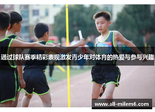 通过球队赛季精彩表现激发青少年对体育的热爱与参与兴趣