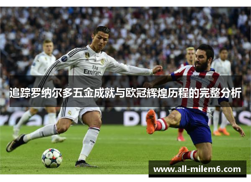 追踪罗纳尔多五金成就与欧冠辉煌历程的完整分析