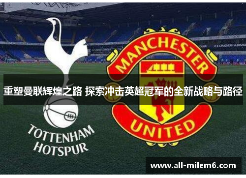 重塑曼联辉煌之路 探索冲击英超冠军的全新战略与路径