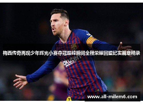 梅西传奇再现少年辉光小赛夺冠巅峰瞬间全程荣耀回望纪实篇章精录