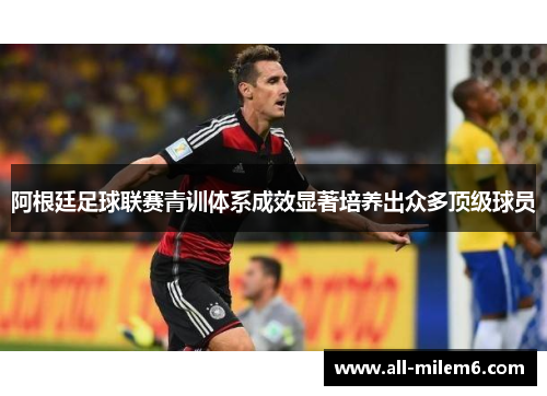 阿根廷足球联赛青训体系成效显著培养出众多顶级球员