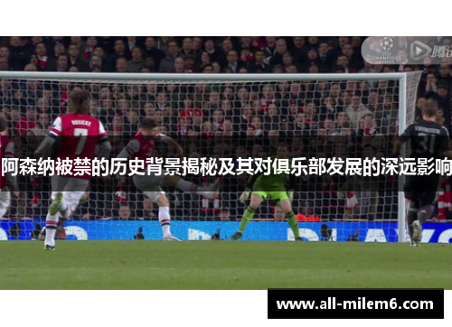 阿森纳被禁的历史背景揭秘及其对俱乐部发展的深远影响