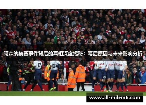 阿森纳禁赛事件背后的真相深度揭秘：幕后原因与未来影响分析