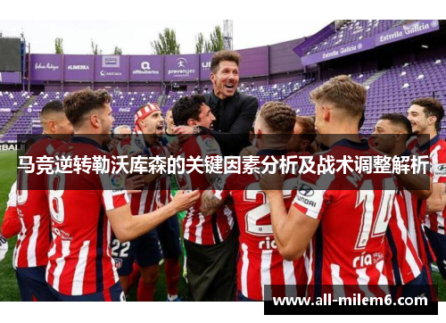马竞逆转勒沃库森的关键因素分析及战术调整解析